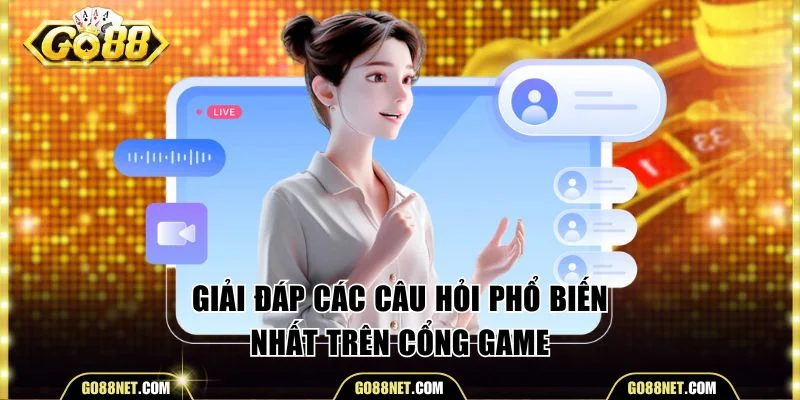 Giải đáp các câu hỏi phổ biến nhất trên cổng game